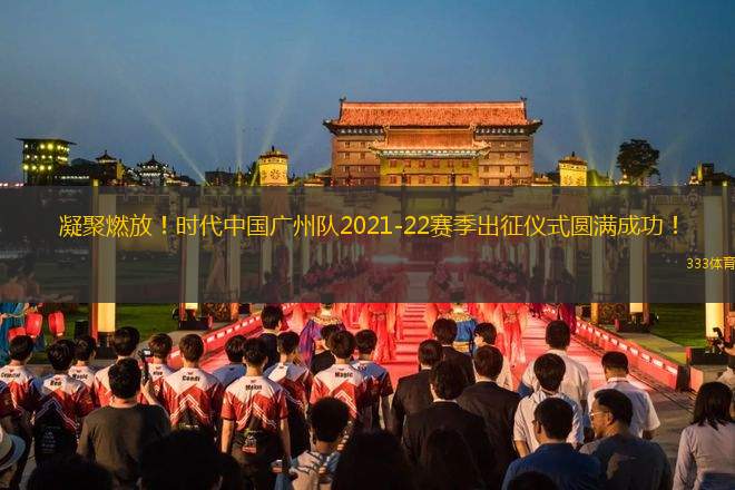 凝聚燃放！時(shí)代中國(guó)廣州隊(duì)2021-22賽季出征儀式圓滿成功！